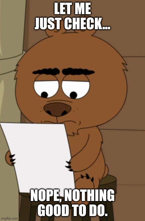 Malloy's lazy weekend | LET ME JUST CHECK... NOPE, NOTHING GOOD TO DO. | image tagged in malloy checks the paper,lazy,weekend,brickleberry,memes,morning wood | made w/ Imgflip meme maker