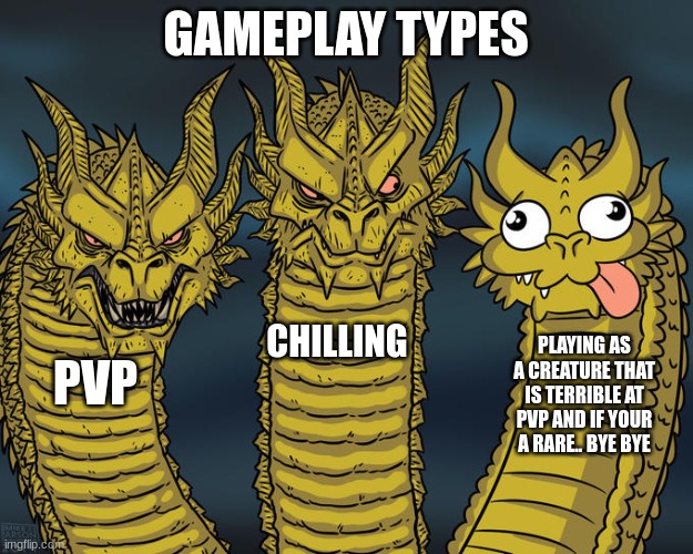 Gameplay types | GAMEPLAY TYPES; CHILLING; PLAYING AS A CREATURE THAT IS TERRIBLE AT PVP AND IF YOUR A RARE.. BYE BYE; PVP | image tagged in three-headed dragon,gameplay | made w/ Imgflip meme maker