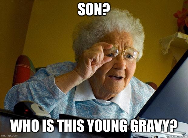 Granny Internet | SON? WHO IS THIS YOUNG GRAVY? | image tagged in granny internet | made w/ Imgflip meme maker