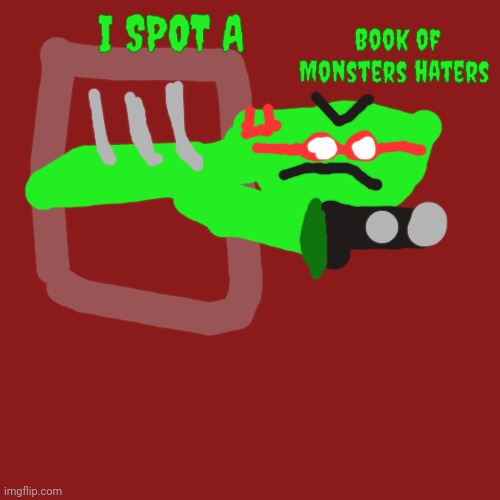 I spot a Book of Monsters haters | Book of Monsters haters; I SPOT A | image tagged in i spot a turkey alt,meme | made w/ Imgflip meme maker