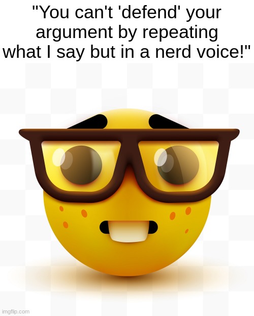 Nerd emoji | "You can't 'defend' your argument by repeating what I say but in a nerd voice!" | image tagged in nerd emoji | made w/ Imgflip meme maker