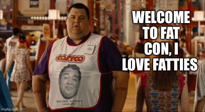 Fat Con | WELCOME TO FAT CON, I LOVE FATTIES | image tagged in welcome to costco i love you,fat | made w/ Imgflip meme maker