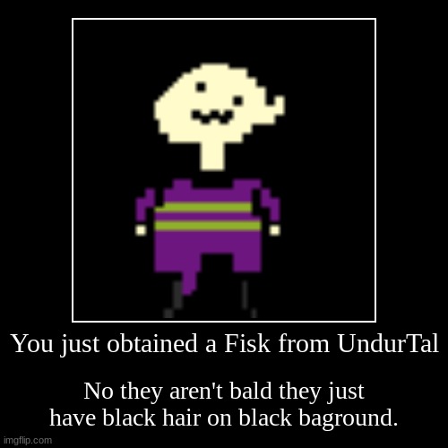 You encountered a Fisk from UndurTal | You just obtained a Fisk from UndurTal | No they aren't bald they just have black hair on black baground. | image tagged in funny,demotivationals,undertale,meme | made w/ Imgflip demotivational maker