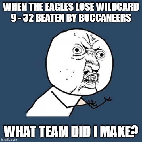 Eagles no | WHEN THE EAGLES LOSE WILDCARD 9 - 32 BEATEN BY BUCCANEERS; WHAT TEAM DID I MAKE? | image tagged in memes,y u no | made w/ Imgflip meme maker