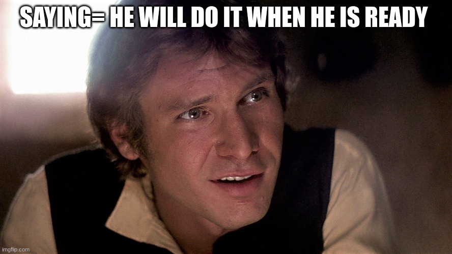 han solo | SAYING= HE WILL DO IT WHEN HE IS READY | image tagged in han solo | made w/ Imgflip meme maker