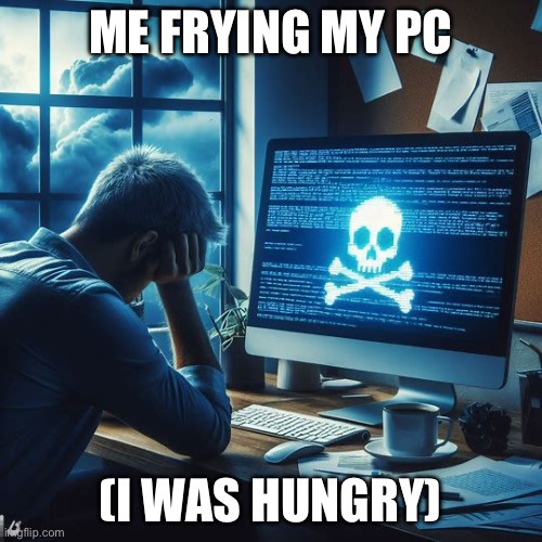 ME FRYING MY PC (I WAS HUNGRY) | made w/ Imgflip meme maker