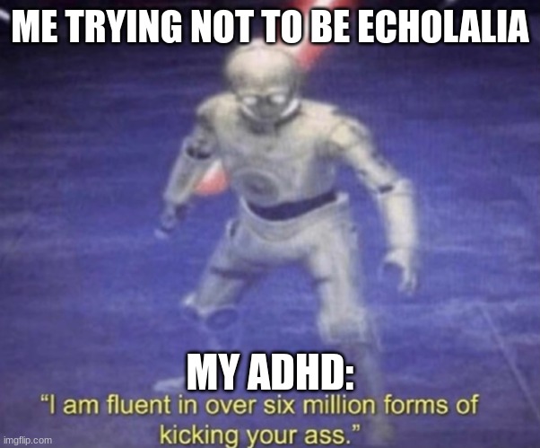 I am fluent in over six million forms of kicking your ass | ME TRYING NOT TO BE ECHOLALIA; MY ADHD: | image tagged in i am fluent in over six million forms of kicking your ass | made w/ Imgflip meme maker