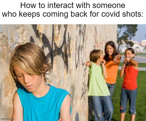 Insanity is doing the same thing over and over again and expecting different results. | How to interact with someone who keeps coming back for covid shots: | image tagged in bully kid,covid,kung flu,fauci ouchie | made w/ Imgflip meme maker