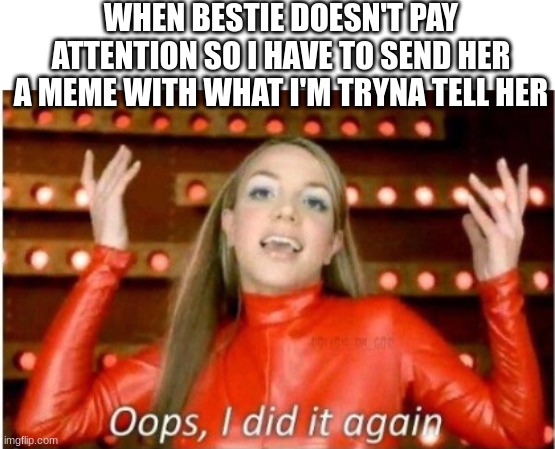 silly billy bestie | WHEN BESTIE DOESN'T PAY ATTENTION SO I HAVE TO SEND HER A MEME WITH WHAT I'M TRYNA TELL HER | image tagged in best friend,adhd,silly,sigh | made w/ Imgflip meme maker