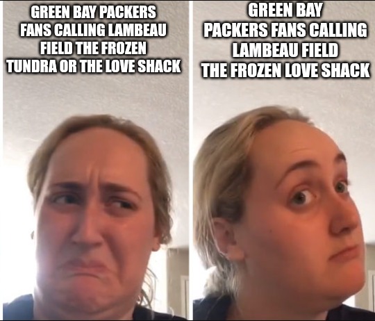 The Frozen Love Shack | GREEN BAY PACKERS FANS CALLING LAMBEAU FIELD THE FROZEN LOVE SHACK; GREEN BAY PACKERS FANS CALLING LAMBEAU FIELD THE FROZEN TUNDRA OR THE LOVE SHACK | image tagged in kombucha girl,green bay packers,green bay,love wins,true love,love story | made w/ Imgflip meme maker