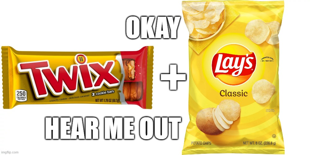 Twix n chips | OKAY; +; HEAR ME OUT | image tagged in twix,lays | made w/ Imgflip meme maker