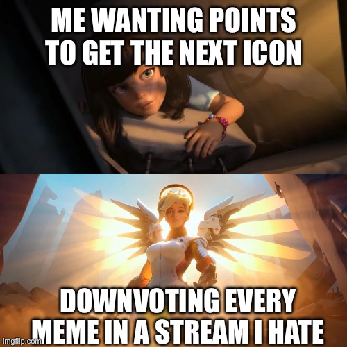 Overwatch Mercy Meme | ME WANTING POINTS TO GET THE NEXT ICON; DOWNVOTING EVERY MEME IN A STREAM I HATE | image tagged in overwatch mercy meme | made w/ Imgflip meme maker