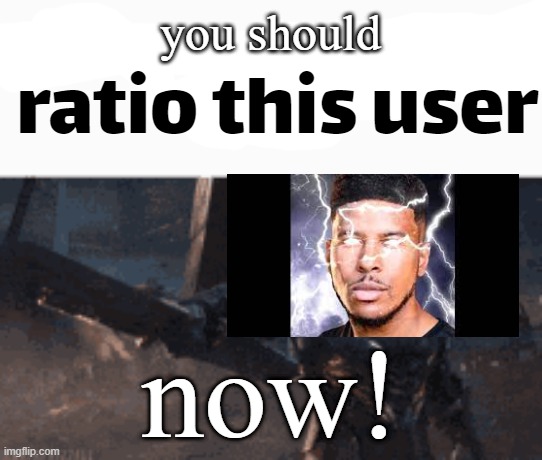 ratio this user | you should now! | image tagged in ratio this user | made w/ Imgflip meme maker