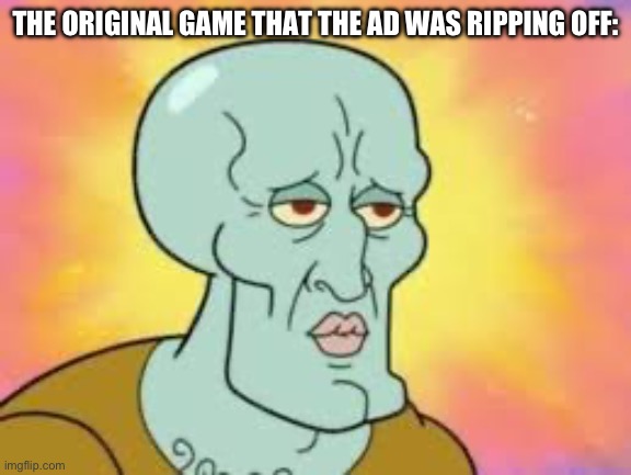 Handsome Squidward | THE ORIGINAL GAME THAT THE AD WAS RIPPING OFF: | image tagged in handsome squidward | made w/ Imgflip meme maker