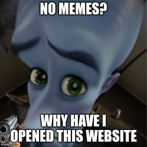 no memes | NO MEMES? WHY HAVE I OPENED THIS WEBSITE | image tagged in megamind peeking | made w/ Imgflip meme maker