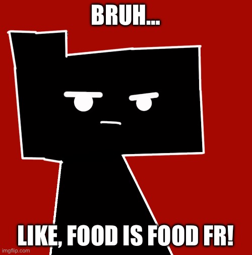 BRUH… LIKE, FOOD IS FOOD FR! | made w/ Imgflip meme maker