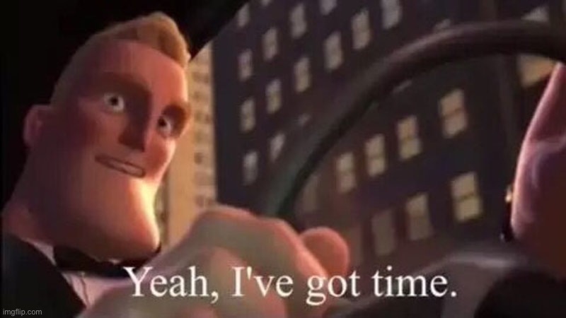 Mr Incredible ive got time | image tagged in mr incredible ive got time | made w/ Imgflip meme maker
