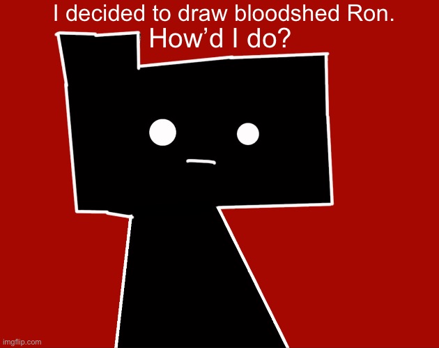 I decided to draw bloodshed Ron. How’d I do? | made w/ Imgflip meme maker