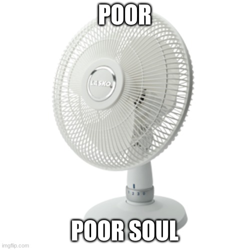 desk fan | POOR POOR SOUL | image tagged in desk fan | made w/ Imgflip meme maker