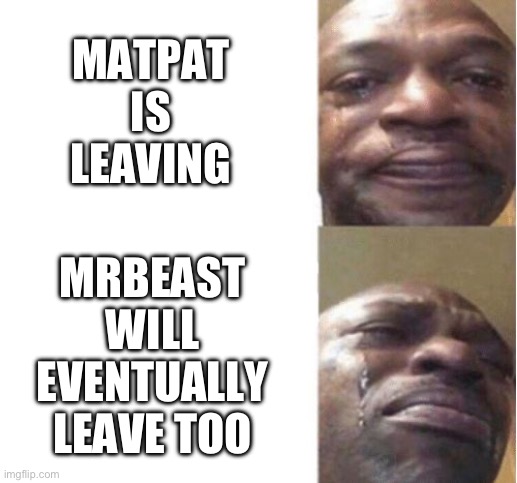 Zad | MATPAT IS LEAVING; MRBEAST WILL EVENTUALLY LEAVE TOO | image tagged in black guy crying | made w/ Imgflip meme maker