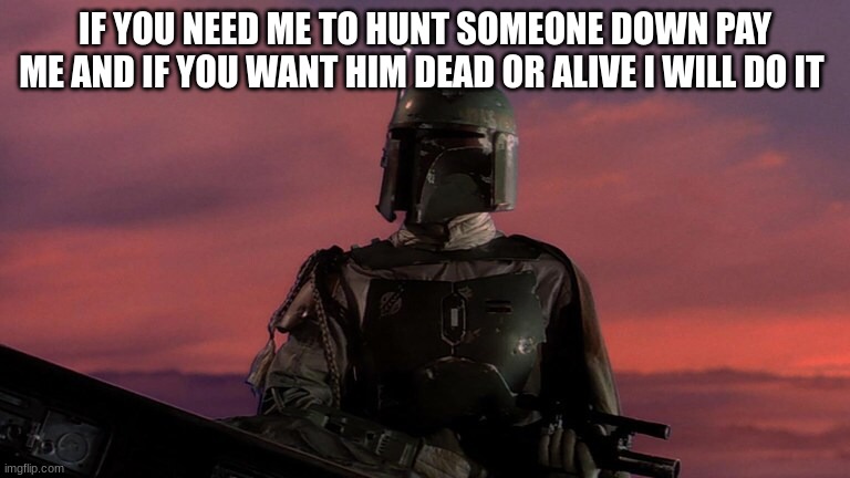 boba fett | IF YOU NEED ME TO HUNT SOMEONE DOWN PAY ME AND IF YOU WANT HIM DEAD OR ALIVE I WILL DO IT | image tagged in boba fett | made w/ Imgflip meme maker