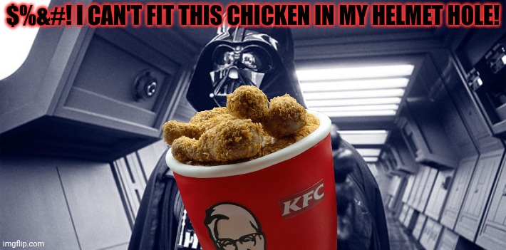 Darth Vader problems | $%&#! I CAN'T FIT THIS CHICKEN IN MY HELMET HOLE! | image tagged in you have failed me for the last time,darth vader,problems,star wars | made w/ Imgflip meme maker