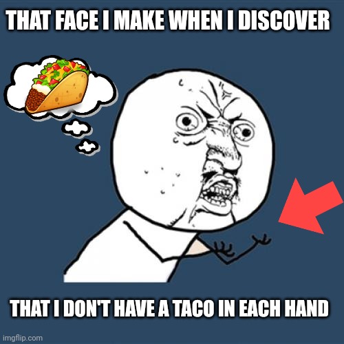 Life is unfair | THAT FACE I MAKE WHEN I DISCOVER; THAT I DON'T HAVE A TACO IN EACH HAND | image tagged in memes,y u no | made w/ Imgflip meme maker