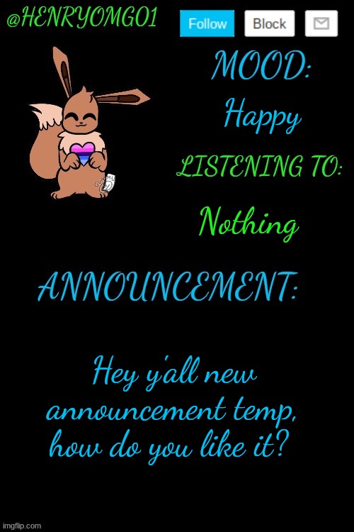 Henry's Announcement temp 4.0 | Happy; Nothing; Hey y'all new announcement temp, how do you like it? | image tagged in henry's announcement temp 4 0 | made w/ Imgflip meme maker