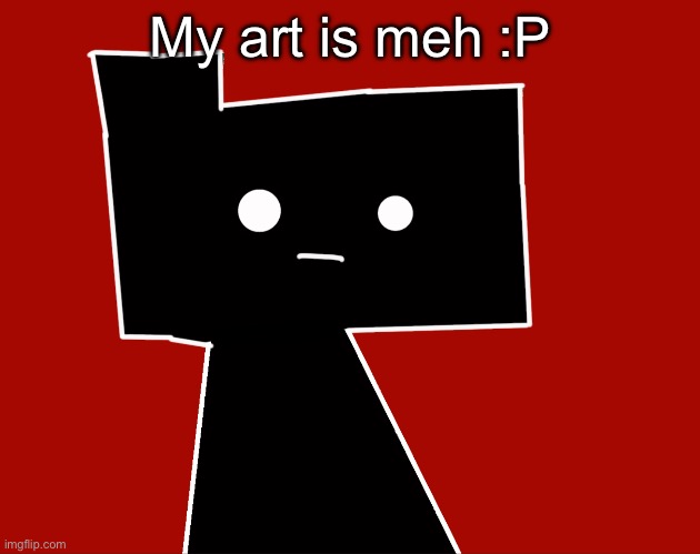 My art is meh :P | made w/ Imgflip meme maker