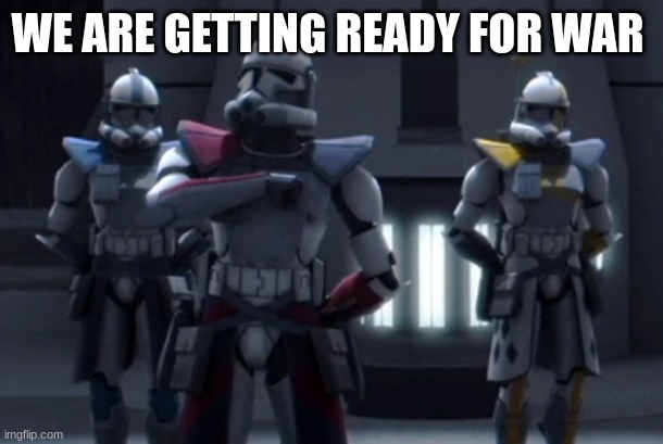 arc troopers | WE ARE GETTING READY FOR WAR | image tagged in arc troopers | made w/ Imgflip meme maker