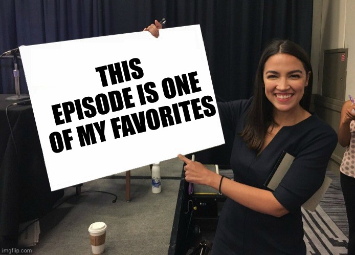 Ocasio-Cortez cardboard | THIS EPISODE IS ONE OF MY FAVORITES | image tagged in ocasio-cortez cardboard | made w/ Imgflip meme maker