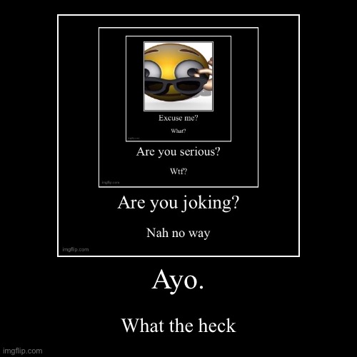 What. | Ayo. | What the heck | image tagged in funny,demotivationals,loop,infinity,joke | made w/ Imgflip demotivational maker