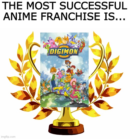 Digimon is the most successful Anime franchise! | THE MOST SUCCESSFUL ANIME FRANCHISE IS... | image tagged in you win | made w/ Imgflip meme maker