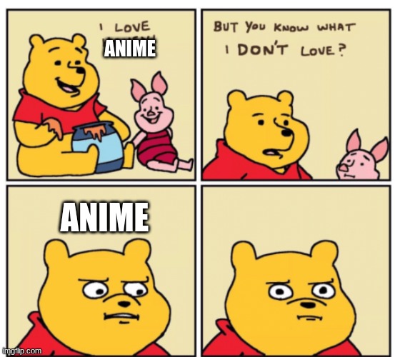 (Mod note: my brain isn’t braineing ) | ANIME; ANIME | image tagged in winnie the pooh but you know what i don t like | made w/ Imgflip meme maker