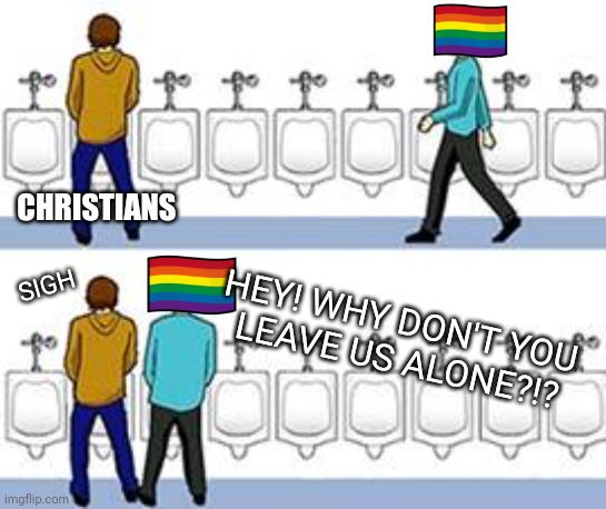 Ope. My bad. | CHRISTIANS; HEY! WHY DON'T YOU 
LEAVE US ALONE?!? SIGH | image tagged in men in urinal | made w/ Imgflip meme maker