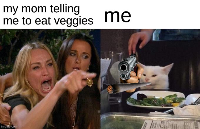 veggies | my mom telling me to eat veggies; me | image tagged in memes,woman yelling at cat | made w/ Imgflip meme maker