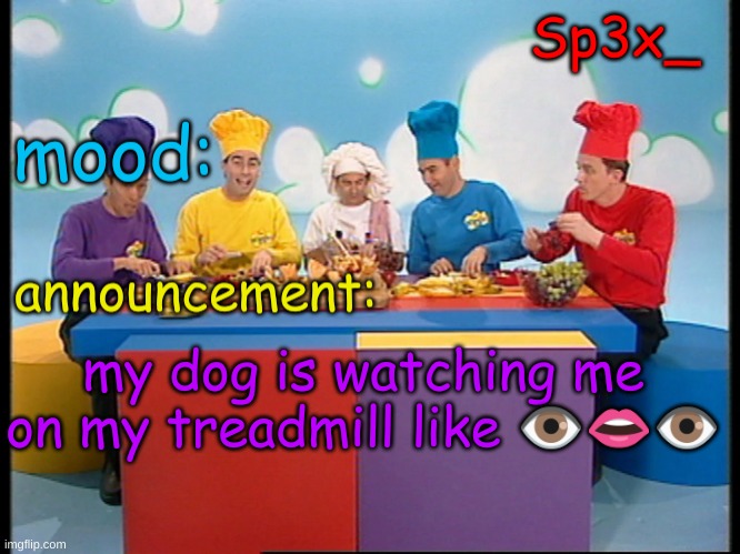 Sp3x_ Fruit salad yummy yummy announcement v4 | my dog is watching me on my treadmill like 👁👄👁 | image tagged in sp3x_ fruit salad yummy yummy announcement v4 | made w/ Imgflip meme maker