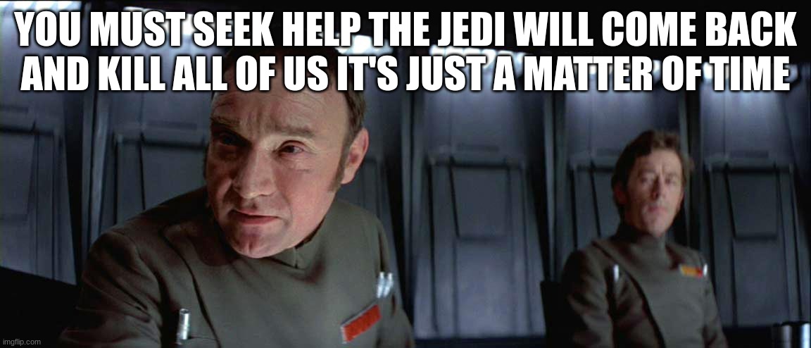 imperial officer | YOU MUST SEEK HELP THE JEDI WILL COME BACK AND KILL ALL OF US IT'S JUST A MATTER OF TIME | image tagged in imperial officer | made w/ Imgflip meme maker