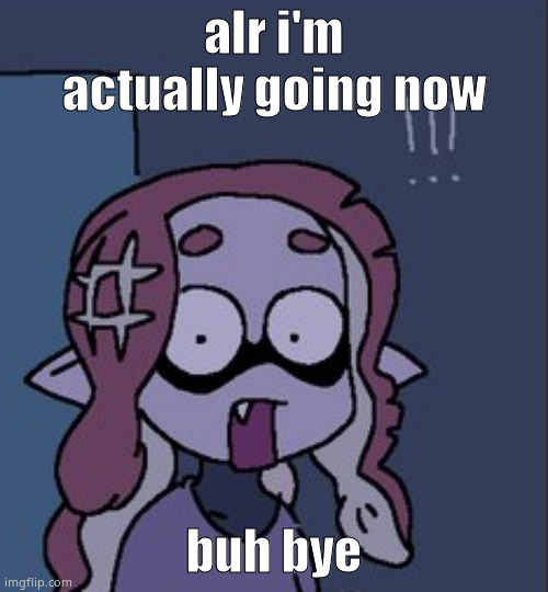 !!! | alr i'm actually going now; buh bye | made w/ Imgflip meme maker