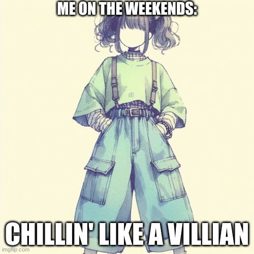 me on the weekends: | ME ON THE WEEKENDS:; CHILLIN' LIKE A VILLIAN | image tagged in me on the weekends | made w/ Imgflip meme maker