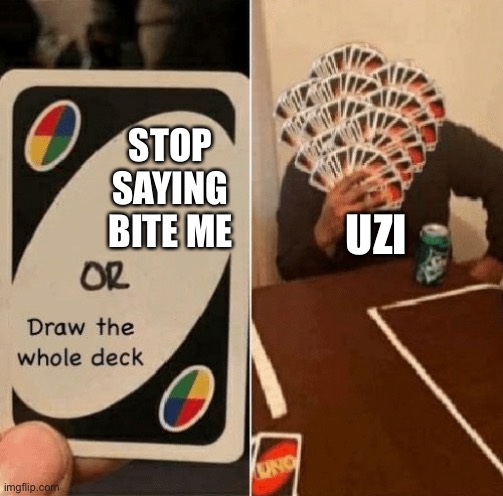 UNO Draw The Whole Deck | STOP SAYING BITE ME; UZI | image tagged in uno draw the whole deck,murder drones | made w/ Imgflip meme maker