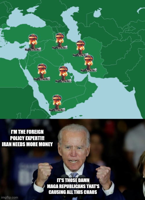 I'M THE FOREIGN POLICY EXPERT!!! IRAN NEEDS MORE MONEY; IT'S THOSE DAMN MAGA REPUBLICANS THAT'S CAUSING ALL THIS CHAOS | image tagged in middle east map,angry joe biden | made w/ Imgflip meme maker