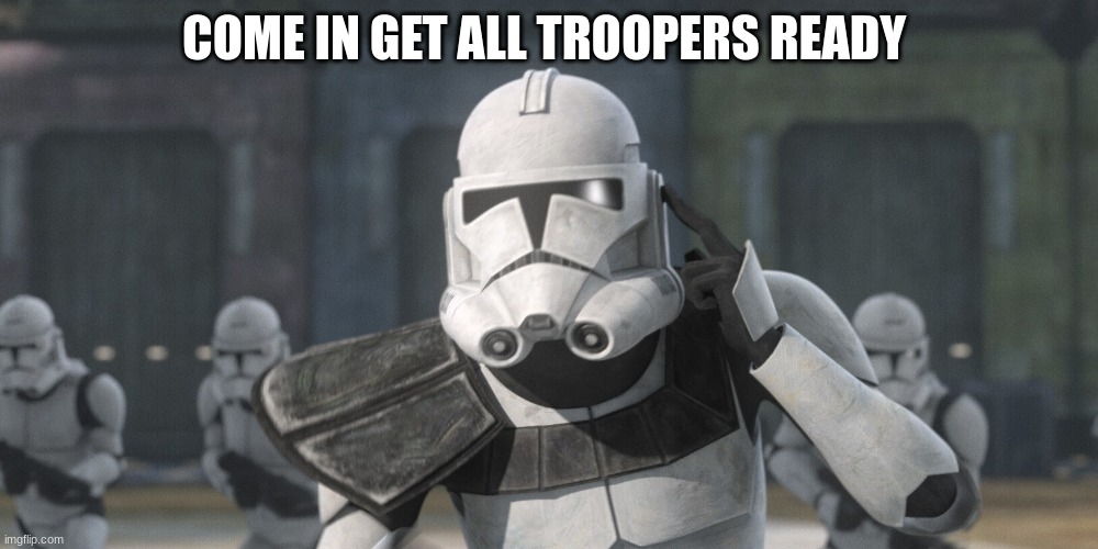 COME IN GET ALL TROOPERS READY | made w/ Imgflip meme maker