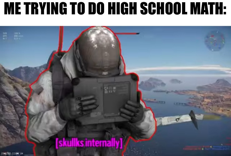 Skullks internally | ME TRYING TO DO HIGH SCHOOL MATH: | image tagged in skullks internally | made w/ Imgflip meme maker