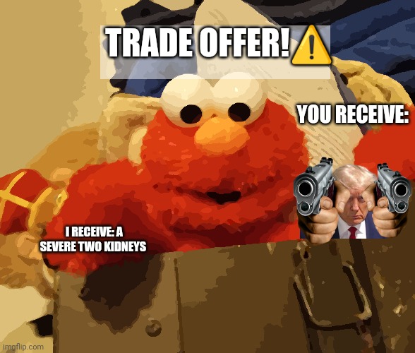 Elmo Trade offer!⚠️ | TRADE OFFER!⚠️; YOU RECEIVE:; I RECEIVE: A SEVERE TWO KIDNEYS | image tagged in elmo trade offer | made w/ Imgflip meme maker