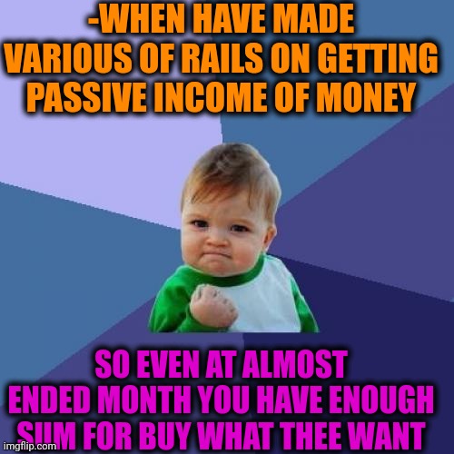 -Oh, well, someone calls it magic trick. | -WHEN HAVE MADE VARIOUS OF RAILS ON GETTING PASSIVE INCOME OF MONEY; SO EVEN AT ALMOST ENDED MONTH YOU HAVE ENOUGH SUM FOR BUY WHAT THEE WANT | image tagged in memes,success kid,money man,close enough,what do we want,sexy railroad spiderman | made w/ Imgflip meme maker