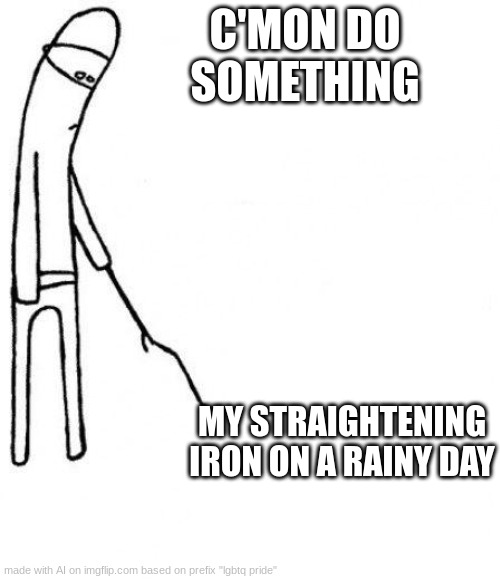 HELL NAW | C'MON DO SOMETHING; MY STRAIGHTENING IRON ON A RAINY DAY | image tagged in c'mon do something | made w/ Imgflip meme maker