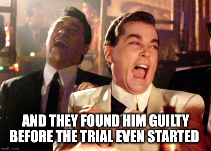 Good Fellas Hilarious Meme | AND THEY FOUND HIM GUILTY BEFORE THE TRIAL EVEN STARTED | image tagged in memes,good fellas hilarious | made w/ Imgflip meme maker