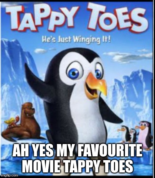 AH YES MY FAVOURITE MOVIE TAPPY TOES | image tagged in rekt | made w/ Imgflip meme maker
