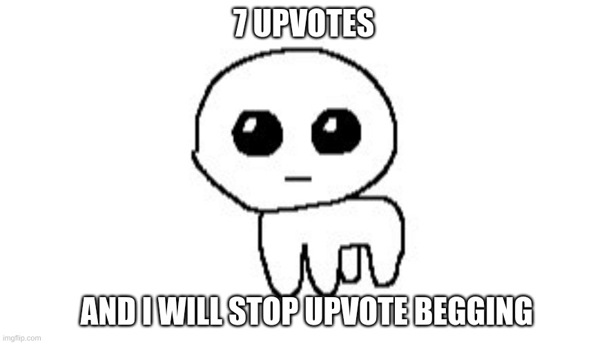 yippie | 7 UPVOTES; AND I WILL STOP UPVOTE BEGGING | image tagged in yippie | made w/ Imgflip meme maker